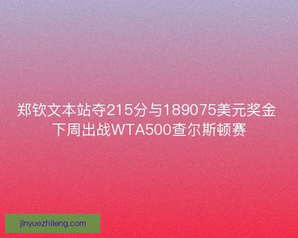 郑钦文本站夺215分与189075美元奖金 下周出战WTA500查尔斯顿赛