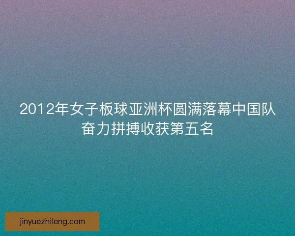 2012年女子板球亚洲杯圆满落幕中国队奋力拼搏收获第五名