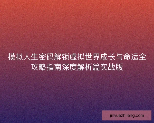 模拟人生密码解锁虚拟世界成长与命运全攻略指南深度解析篇实战版