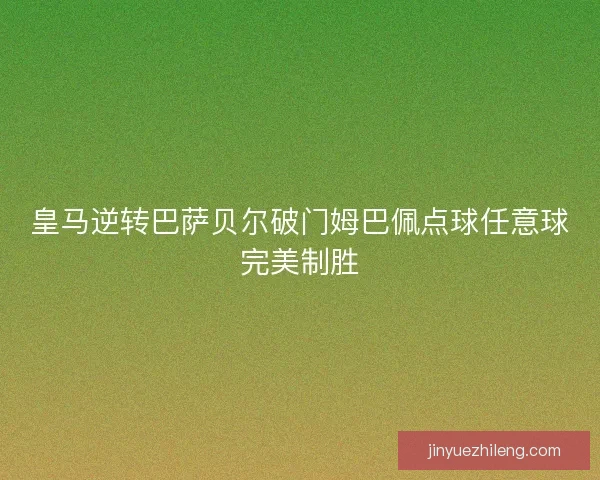 皇马逆转巴萨贝尔破门姆巴佩点球任意球完美制胜