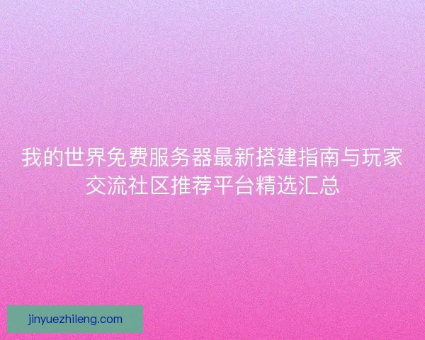我的世界免费服务器最新搭建指南与玩家交流社区推荐平台精选汇总