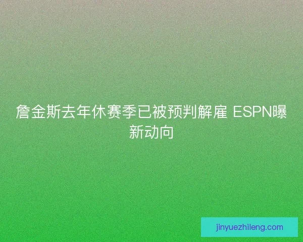 詹金斯去年休赛季已被预判解雇 ESPN曝新动向